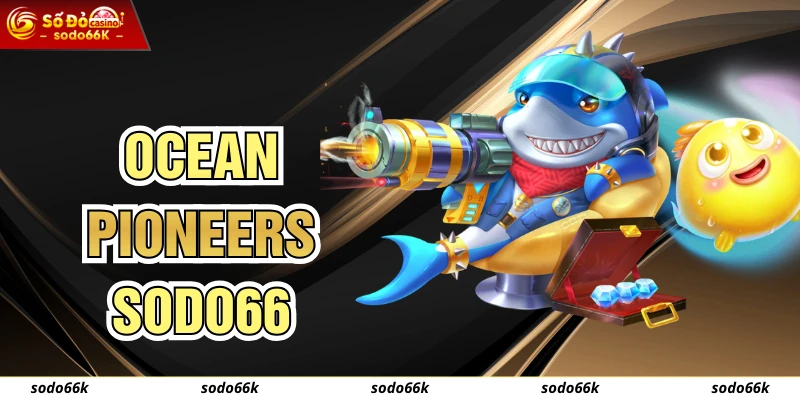Ocean Pioneers SODO66 - Trải Nghiệm Bắn Cá Săn Thưởng Tới 400x